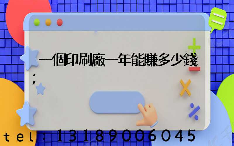 一個印刷廠一年能賺多少錢