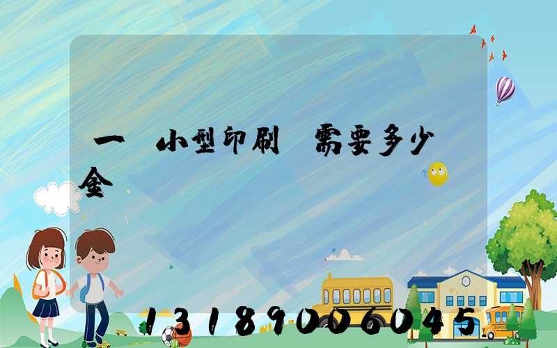 一個小型印刷廠需要多少資金