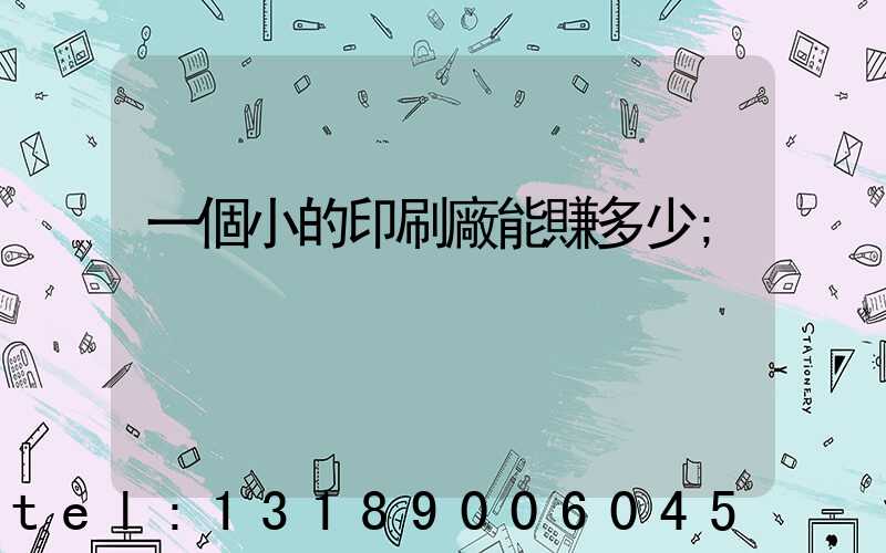 一個小的印刷廠能賺多少