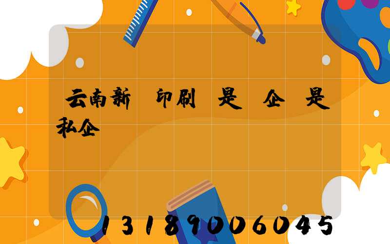 云南新華印刷廠是國企還是私企