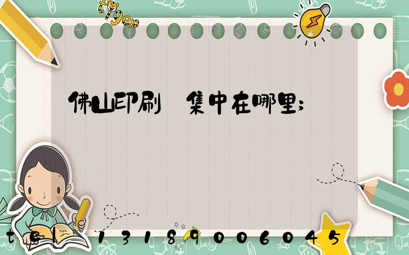 佛山印刷廠集中在哪里