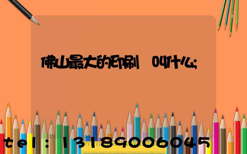 佛山最大的印刷廠叫什么