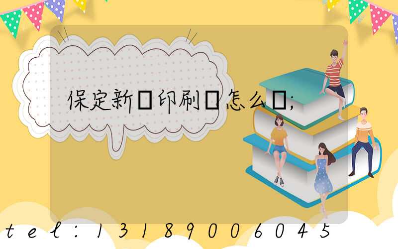 保定新華印刷廠怎么樣