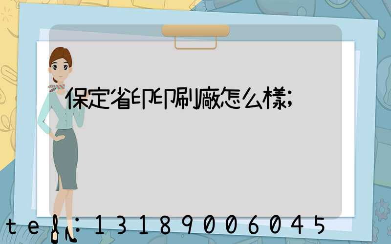 保定省印印刷廠怎么樣