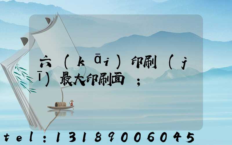 六開(kāi)印刷機(jī)最大印刷面積