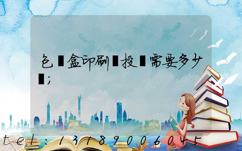 包裝盒印刷廠投資需要多少錢