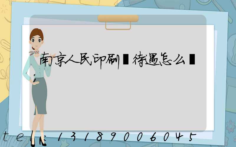 南京人民印刷廠待遇怎么樣