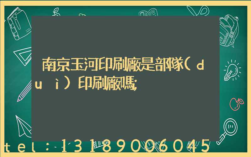 南京玉河印刷廠是部隊(duì)印刷廠嗎