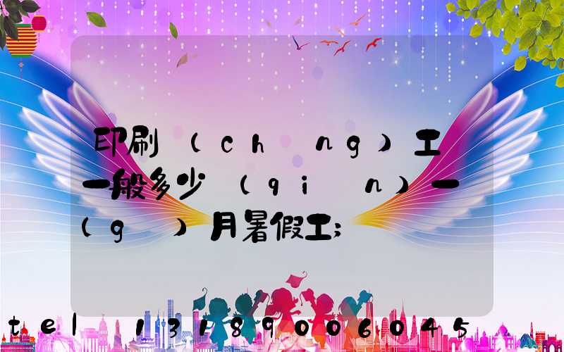 印刷廠(chǎng)工資一般多少錢(qián)一個(gè)月暑假工