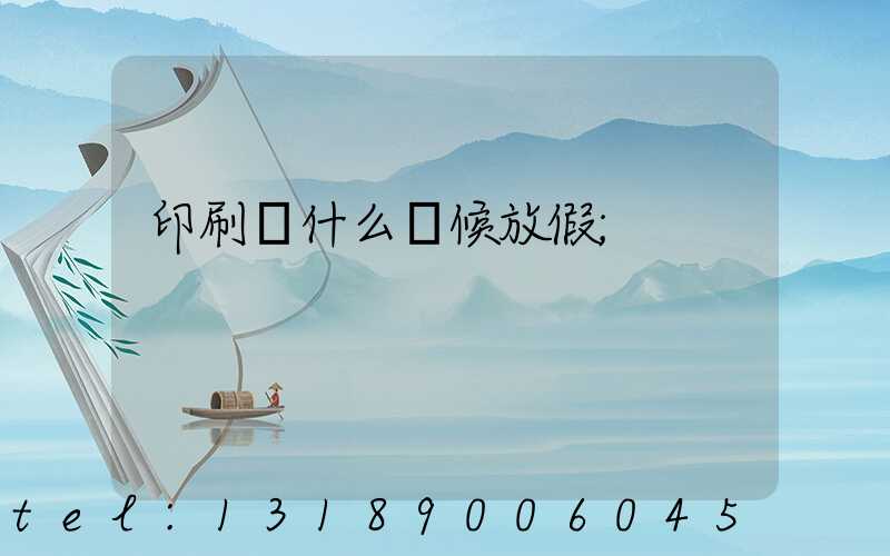 印刷廠什么時候放假