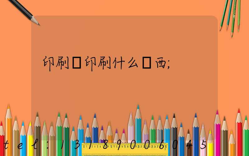 印刷廠印刷什么東西