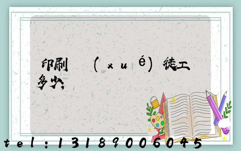 印刷廠學(xué)徒工資多少