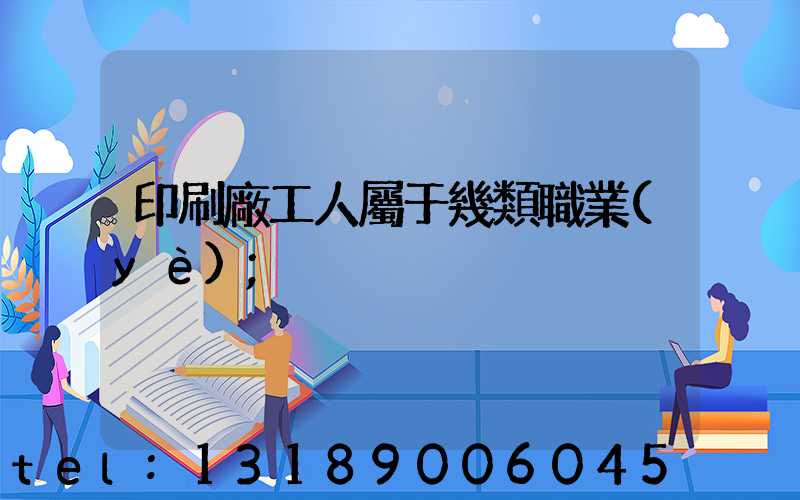 印刷廠工人屬于幾類職業(yè)