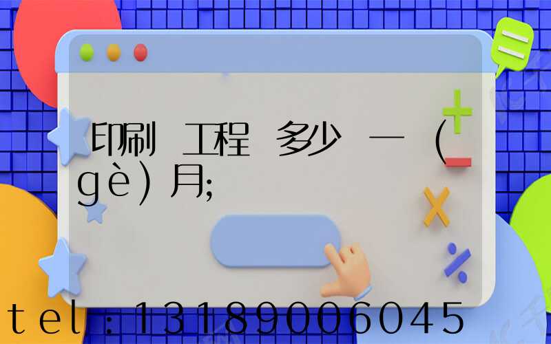 印刷廠工程師多少錢一個(gè)月