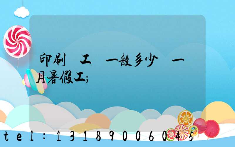 印刷廠工資一般多少錢一個月暑假工