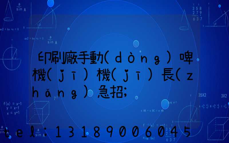 印刷廠手動(dòng)啤機(jī)機(jī)長(zhǎng)急招