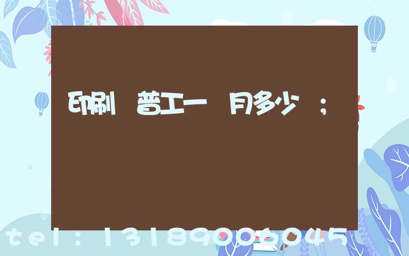 印刷廠普工一個月多少錢