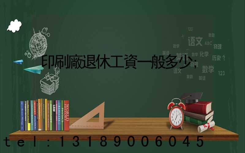 印刷廠退休工資一般多少