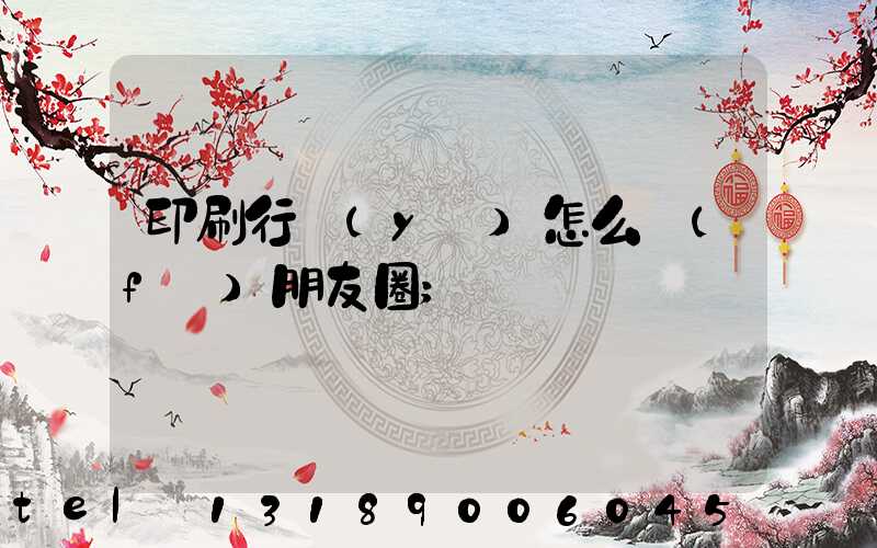 印刷行業(yè)怎么發(fā)朋友圈