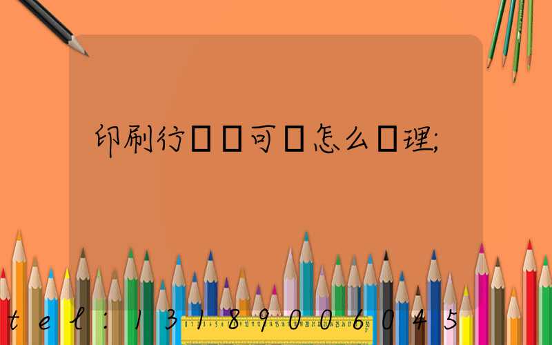 印刷行業許可證怎么辦理