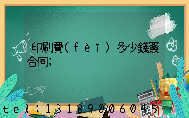 印刷費(fèi)多少錢簽合同