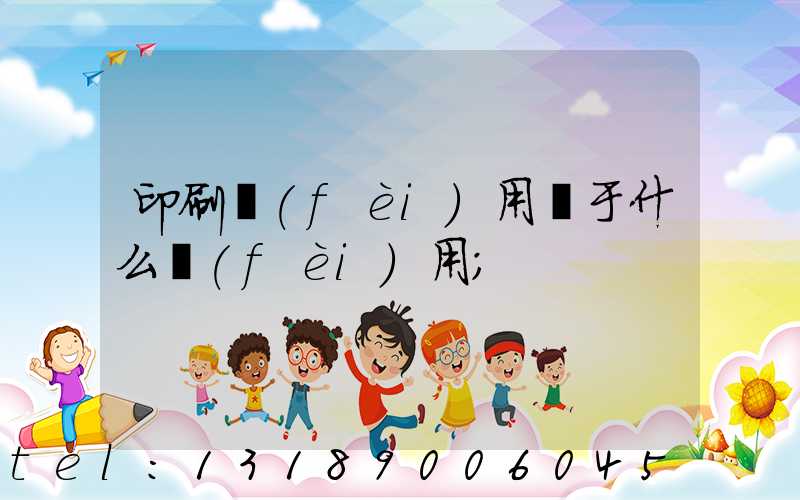 印刷費(fèi)用屬于什么費(fèi)用