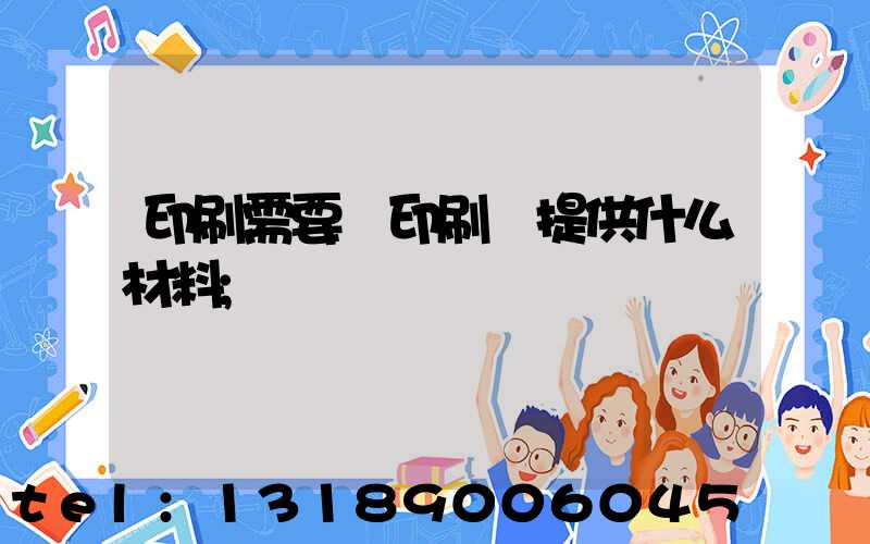 印刷需要給印刷廠提供什么材料