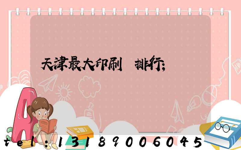 天津最大印刷廠排行