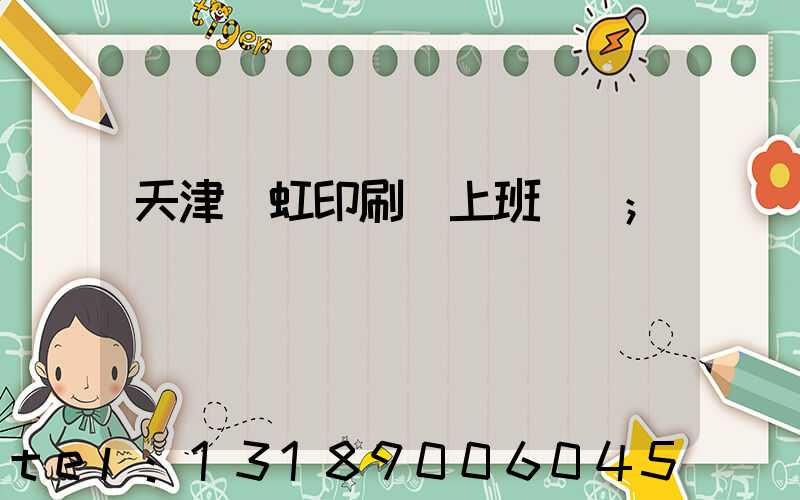 天津藝虹印刷廠上班時間