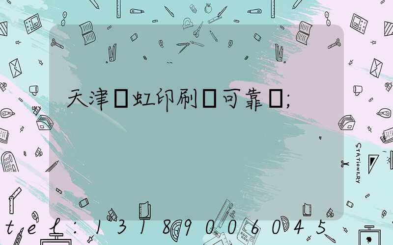 天津藝虹印刷廠可靠嗎