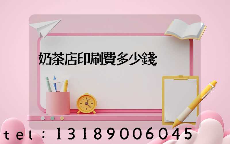 奶茶店印刷費多少錢