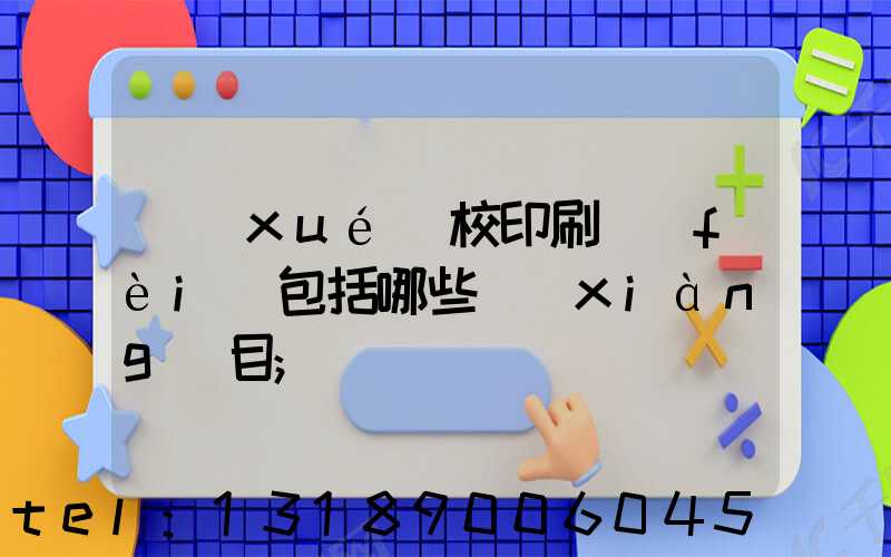 學(xué)校印刷費(fèi)包括哪些項(xiàng)目