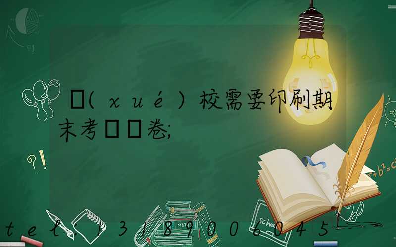 學(xué)校需要印刷期末考試試卷