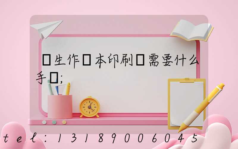 學生作業本印刷廠需要什么手續