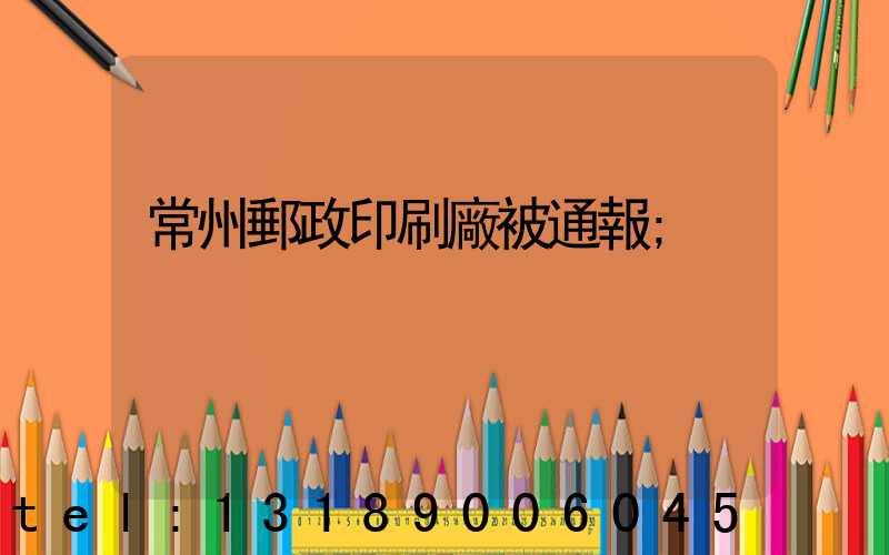 常州郵政印刷廠被通報