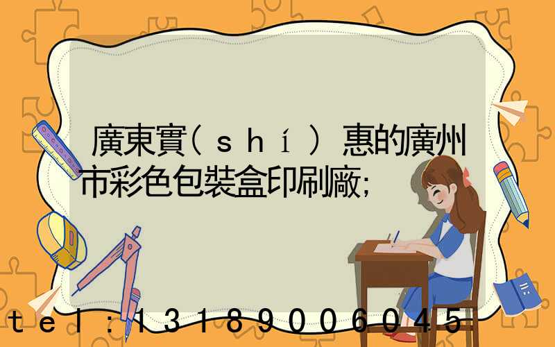 廣東實(shí)惠的廣州市彩色包裝盒印刷廠
