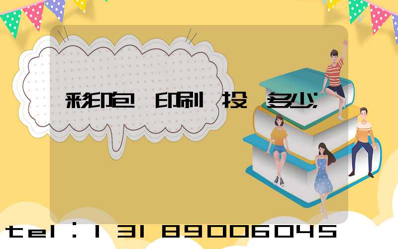 彩印包裝印刷廠投資多少