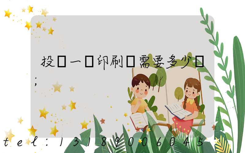 投資一個印刷廠需要多少錢