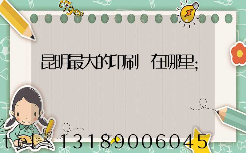昆明最大的印刷廠在哪里