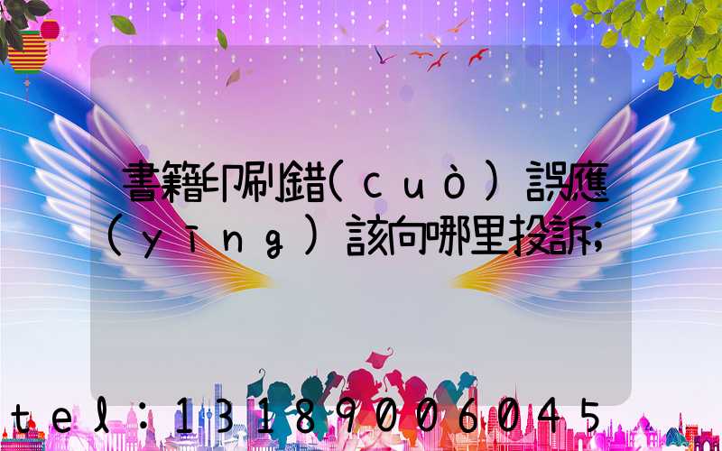 書籍印刷錯(cuò)誤應(yīng)該向哪里投訴