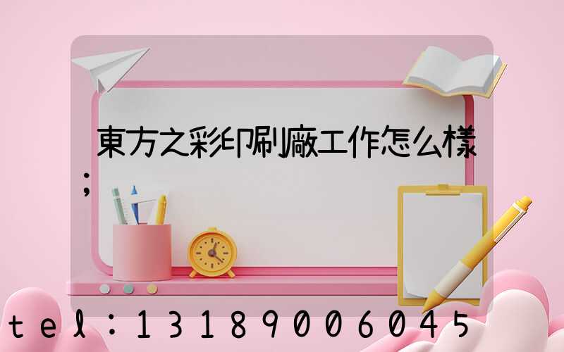 東方之彩印刷廠工作怎么樣
