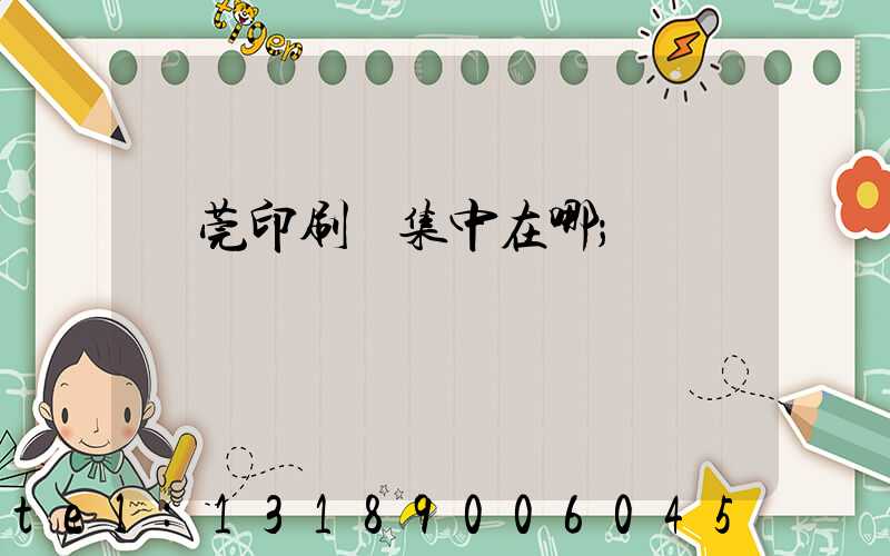 東莞印刷廠集中在哪