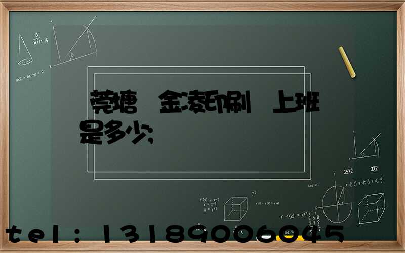 東莞塘廈金凌印刷廠上班時間是多少