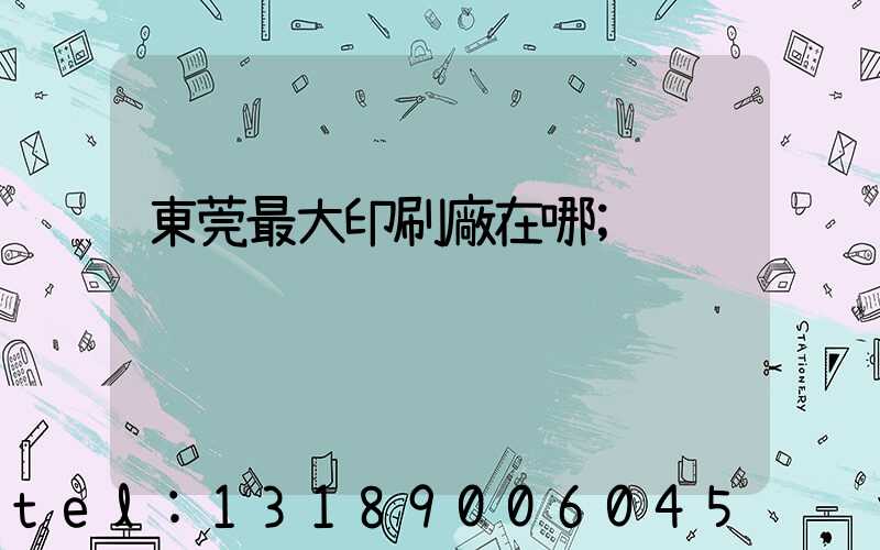 東莞最大印刷廠在哪