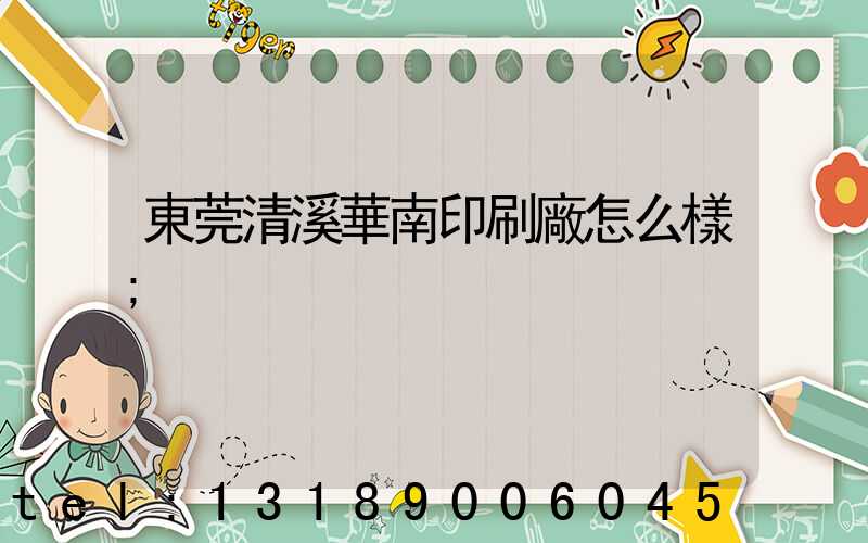 東莞清溪華南印刷廠怎么樣