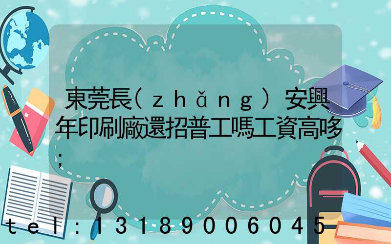 東莞長(zhǎng)安興年印刷廠還招普工嗎工資高哆