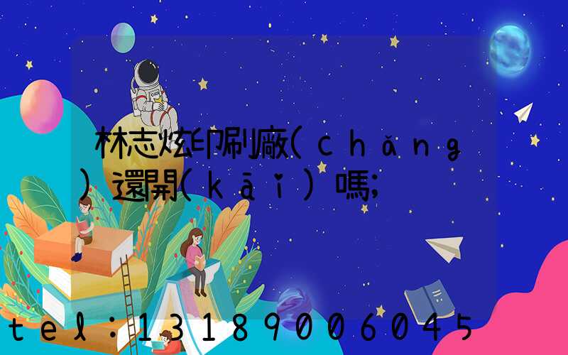 林志炫印刷廠(chǎng)還開(kāi)嗎