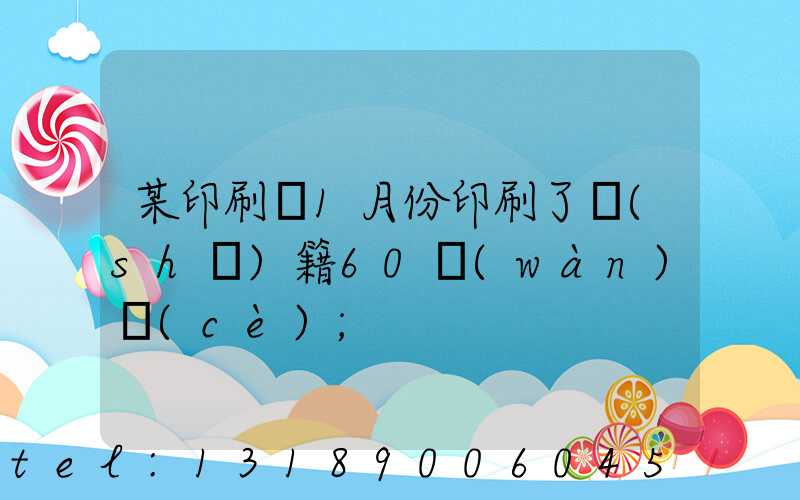 某印刷廠1月份印刷了書(shū)籍60萬(wàn)冊(cè)