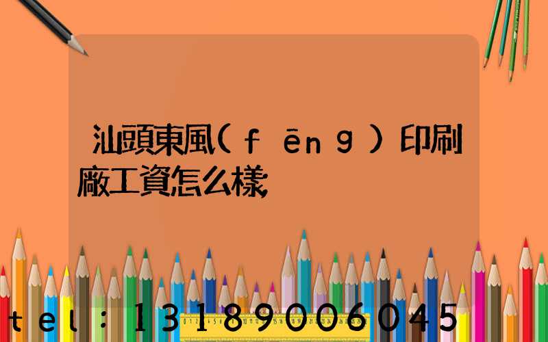 汕頭東風(fēng)印刷廠工資怎么樣