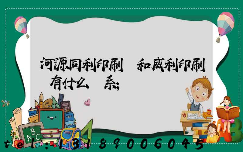 河源同利印刷廠和威利印刷廠有什么關系